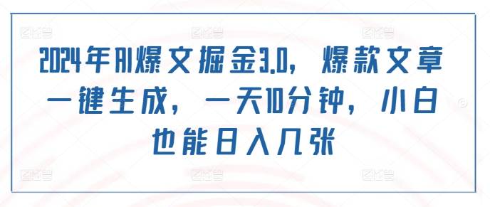 2024年AI爆文掘金3.0，爆款文章一键生成，一天10分钟，小白也能日入几张 第1张