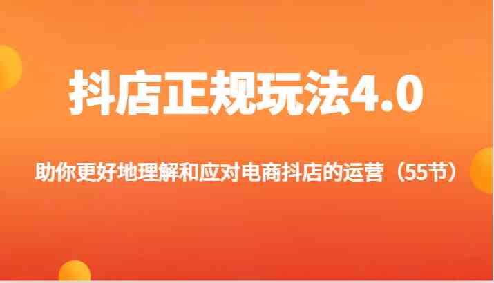 抖店**玩法 4.0——助力你深度理解与有效应对电商抖店运营（共 55 节） - 格调资源网