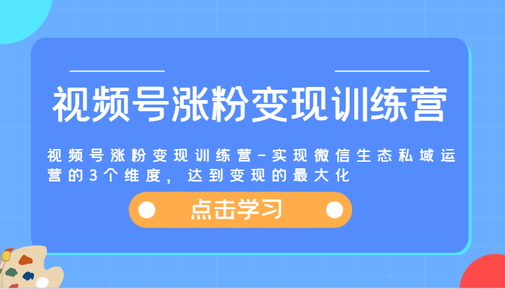 视频号涨粉变现训练营——达成微信生态私域运营的三个维度，实现变现的最大化 - 格调资源网