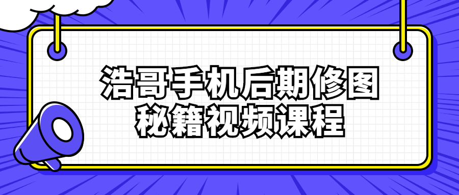 浩哥带你掌握手机后期修图的绝密技巧——视频课程！ - 格调资源网