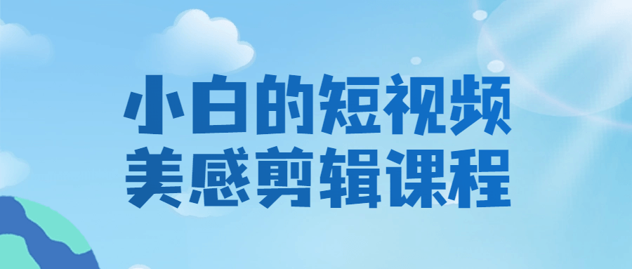 当小白遇上美感剪辑,短视频课程火热开课 - 格调资源网