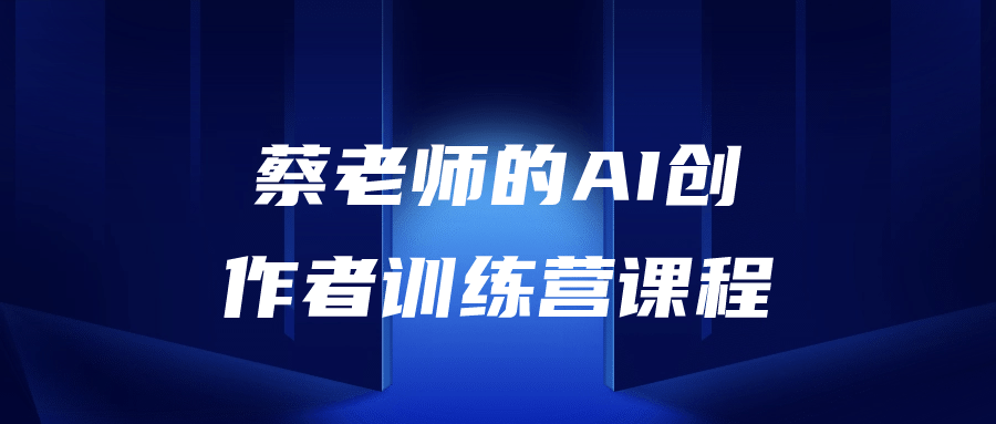 蔡老师带你探索AI世界，打造AI创意 训练营课程 - 格调资源网