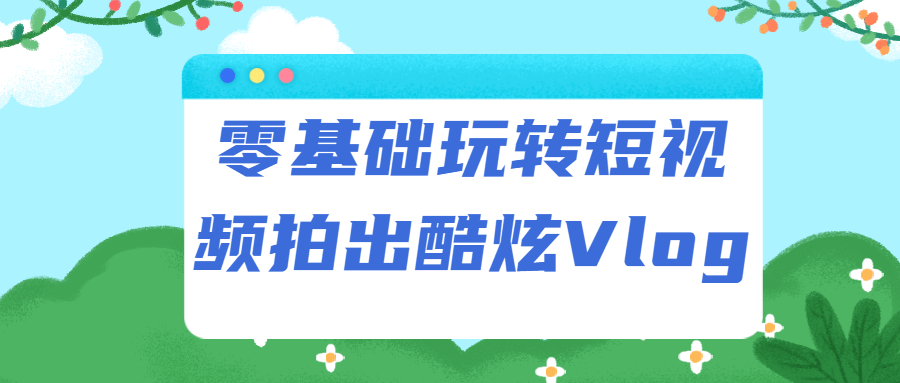 玩转短视频，轻松拍摄出惊艳Vlog - 格调资源网