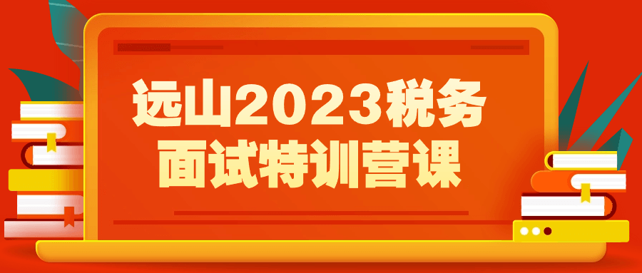 2023年登峰造极——全面准备未来税务面试特训营 - 格调资源网