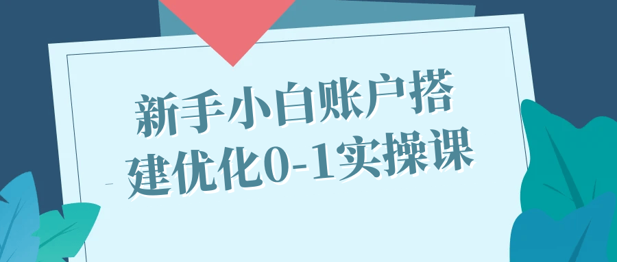 新手小白如何打造完美账户——实用0-1操作课程 - 格调资源网