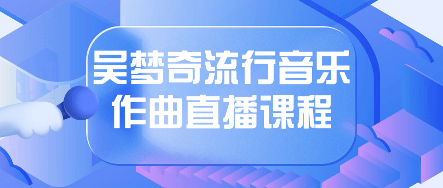 “探索吴梦奇的独特音乐世界,现场学习作曲直播课程” - 格调资源网