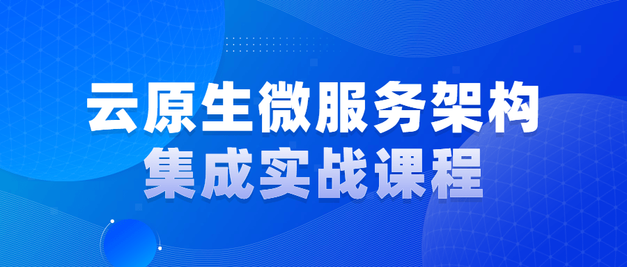 敬请期待,云原生微服务架构集成实战课程-打造未来的应用创新！ - 格调资源网