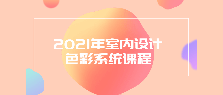 2021年炫彩室内设计课程: 玩转色彩系统 - 格调资源网