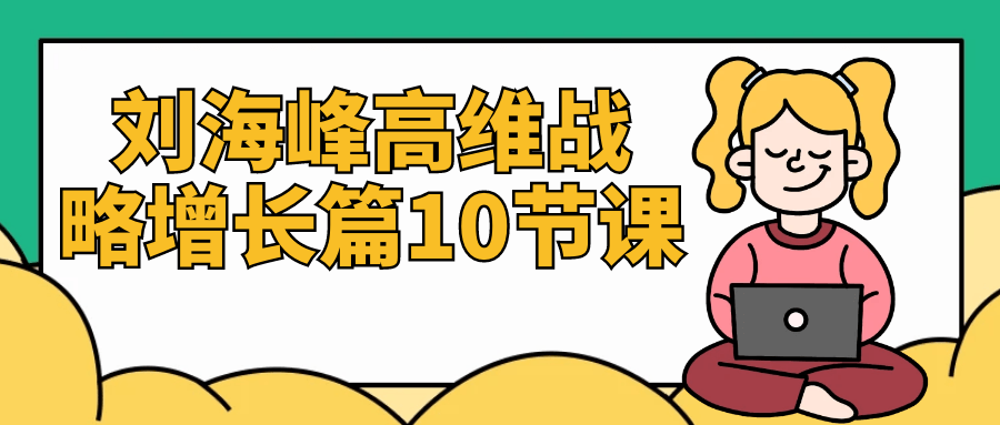 刘海峰高维战略增长系列课程,十堂激发思维、助力突破的课程 - 格调资源网