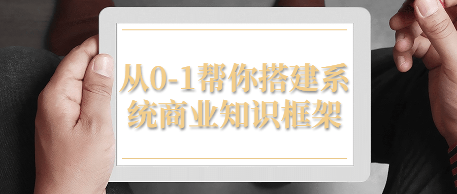 打造零到一,建立一个系统商业知识框架 - 格调资源网