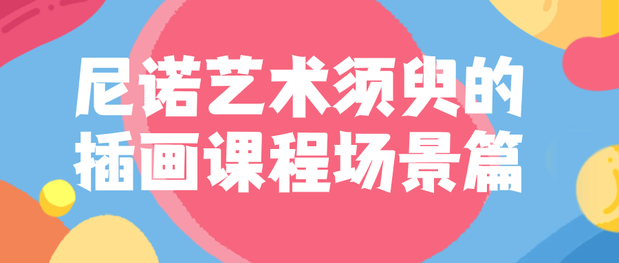 尼诺的插画课,创意绽放的艺术时刻 - 格调资源网