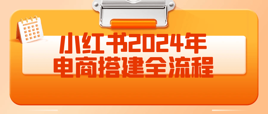 小红书2024年电商全流程搭建攻略 - 格调资源网