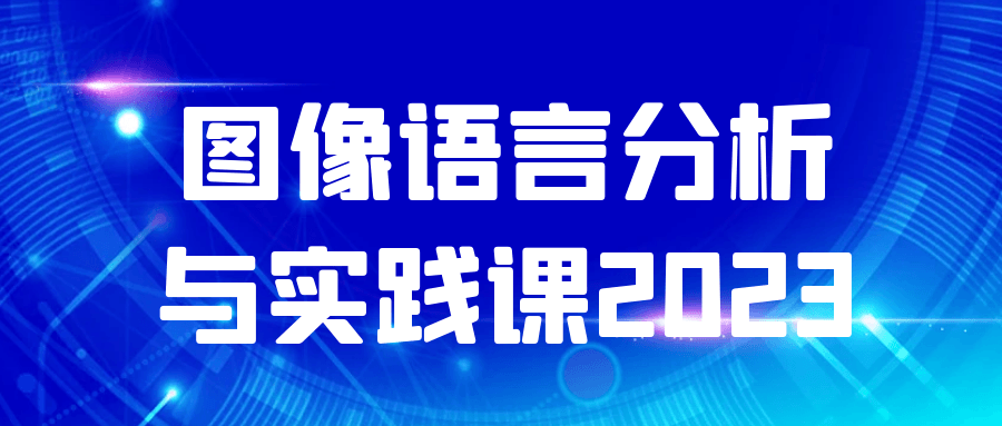 2023年的图像语言分析与实践课,解析视觉世界，体验实战！ - 格调资源网