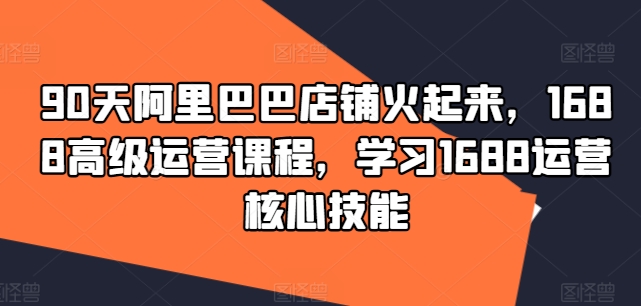 1688高级运营课,深度学习核心技巧 - 格调资源网