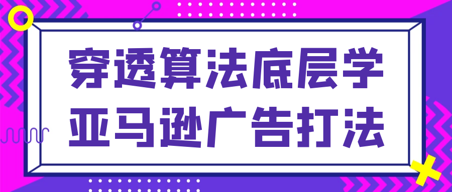 学习如何精准运用穿透算法打造生动吸引人的亚马逊广告 - 格调资源网